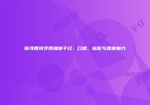 探寻西班牙四橡树干红：口感、搭配与健康魅力