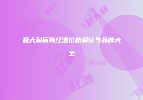 意大利原装红酒价格解读与品牌大全