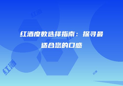 红酒度数选择指南：探寻最适合您的口感