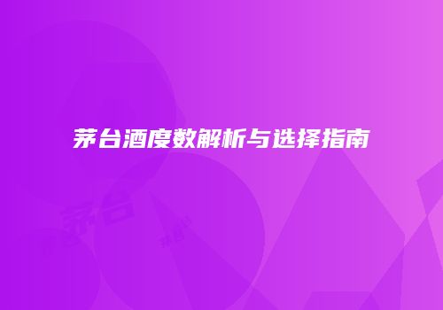 茅台酒度数解析与选择指南