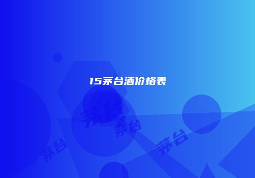 15茅台酒价格表