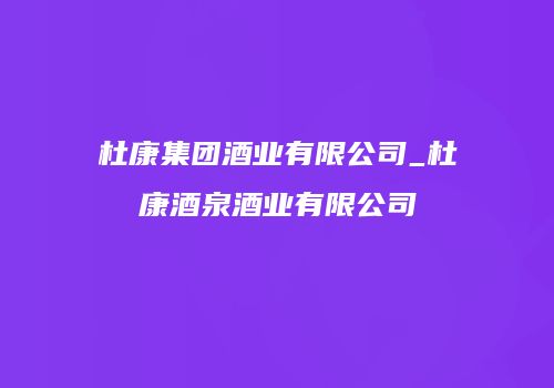 杜康集团酒业有限公司_杜康酒泉酒业有限公司