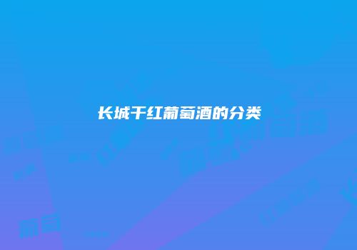 长城干红葡萄酒的分类