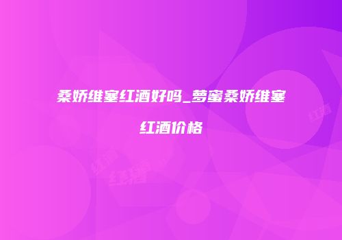 桑娇维塞红酒好吗_萝蜜桑娇维塞红酒价格