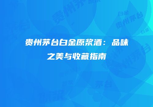 贵州茅台白金原浆酒：品味之美与收藏指南