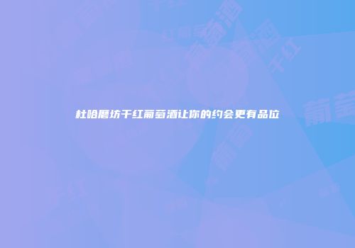 杜哈磨坊干红葡萄酒让你的约会更有品位