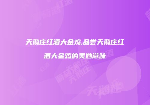 天鹅庄红酒大金鸡,品尝天鹅庄红酒大金鸡的美妙滋味