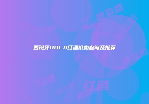西班牙DOCA红酒价格查询及推荐