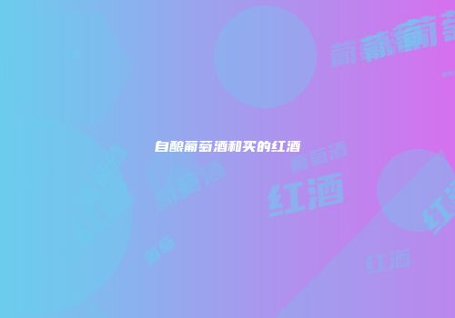 自酿葡萄酒和买的红酒