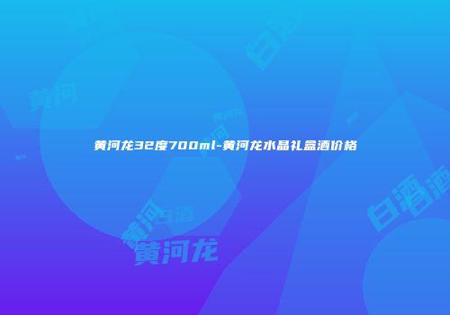 黄河龙32度700ml-黄河龙水晶礼盒酒价格