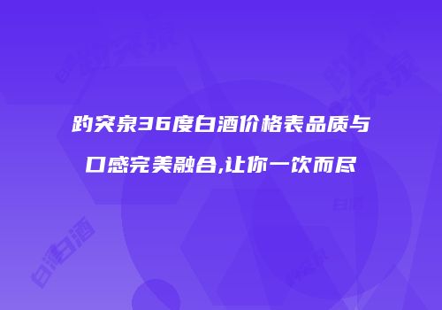 趵突泉36度白酒价格表品质与口感完美融合,让你一饮而尽