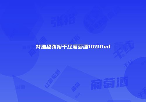 特选级张裕干红葡萄酒1000ml