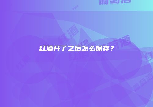 红酒开了之后怎么保存？