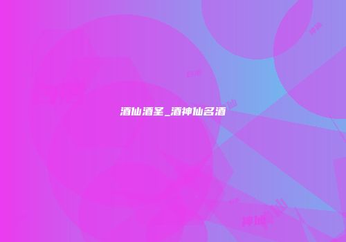 酒仙酒圣_酒神仙名酒