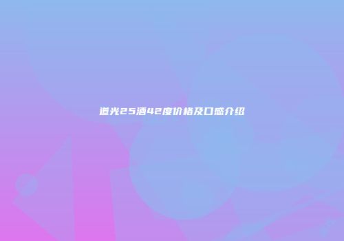 道光25酒42度价格及口感介绍