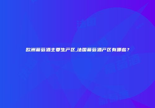欧洲葡萄酒主要生产区,法国葡萄酒产区有哪些？