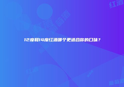 12度和14度红酒哪个更适合你的口味？