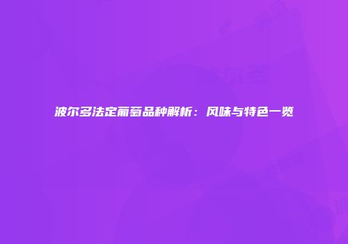 波尔多法定葡萄品种解析：风味与特色一览