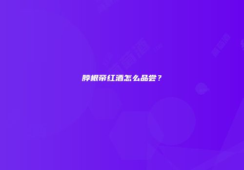 脖根帝红酒怎么品尝？