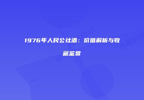 1976年人民公社酒：价值解析与收藏鉴赏