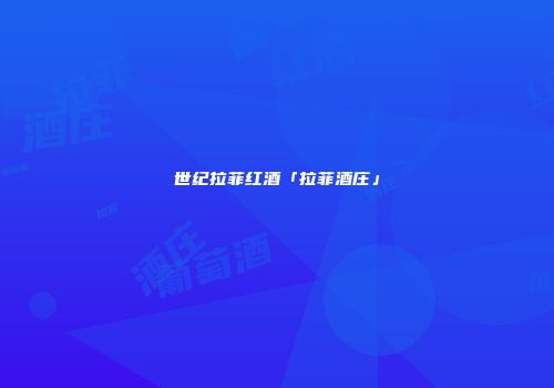 世纪拉菲红酒「拉菲酒庄」
