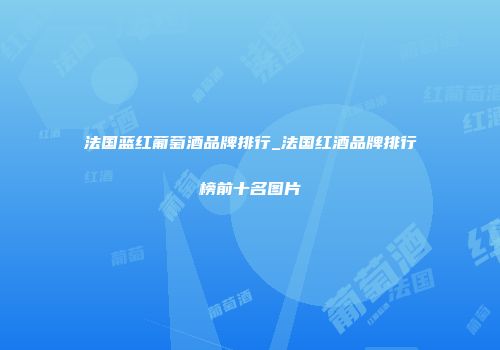 法国蓝红葡萄酒品牌排行_法国红酒品牌排行榜前十名图片