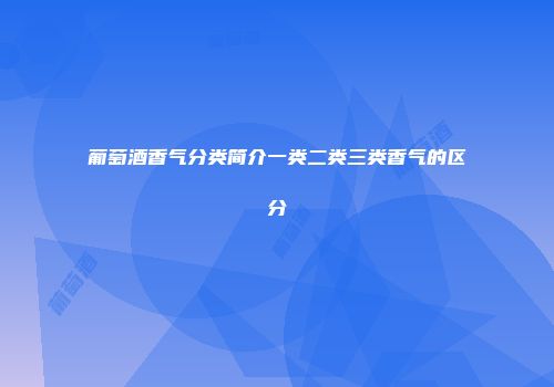 葡萄酒香气分类简介一类二类三类香气的区分