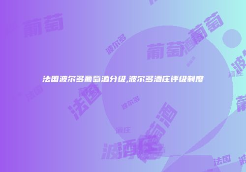 法国波尔多葡萄酒分级,波尔多酒庄评级制度