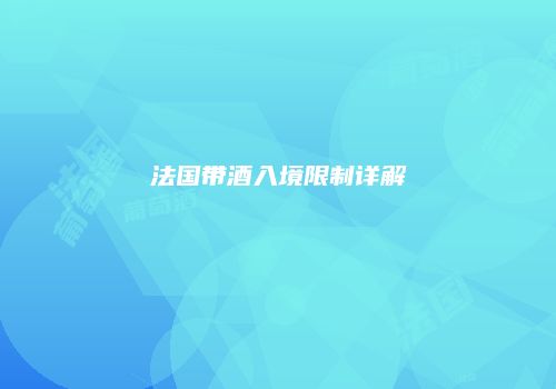 法国带酒入境限制详解