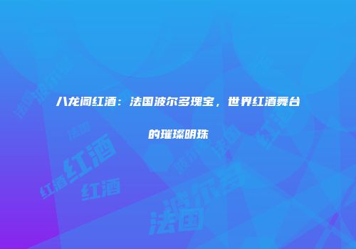 八龙阁红酒：法国波尔多瑰宝，世界红酒舞台的璀璨明珠