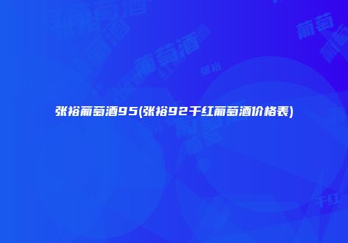 张裕葡萄酒95(张裕92干红葡萄酒价格表)