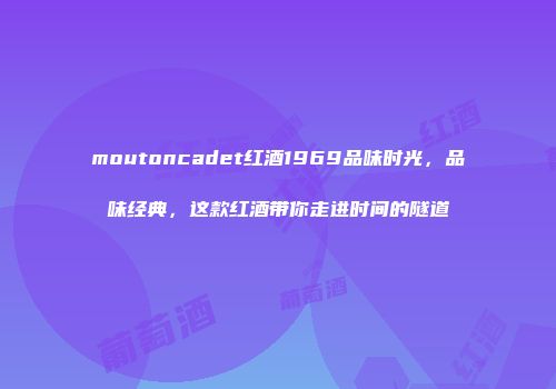 moutoncadet红酒1969品味时光，品味经典，这款红酒带你走进时间的隧道