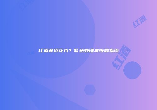 红酒误浇花卉？紧急处理与恢复指南