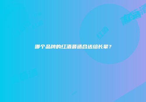哪个品牌的红酒最适合送给长辈？