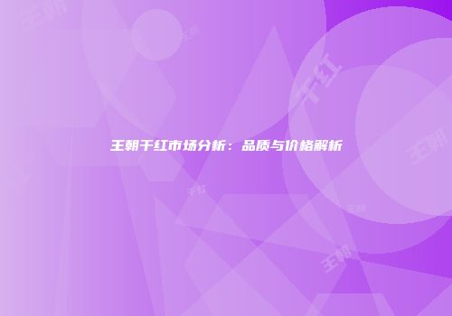 王朝干红市场分析：品质与价格解析