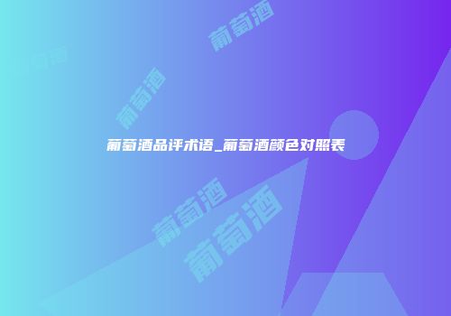 葡萄酒品评术语_葡萄酒颜色对照表