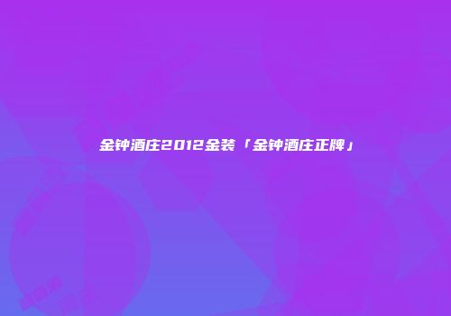 金钟酒庄2012金装「金钟酒庄正牌」