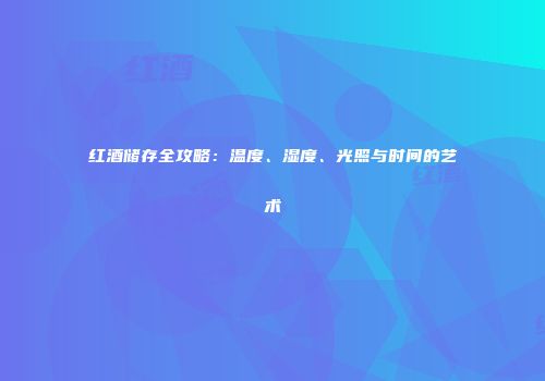 红酒储存全攻略：温度、湿度、光照与时间的艺术