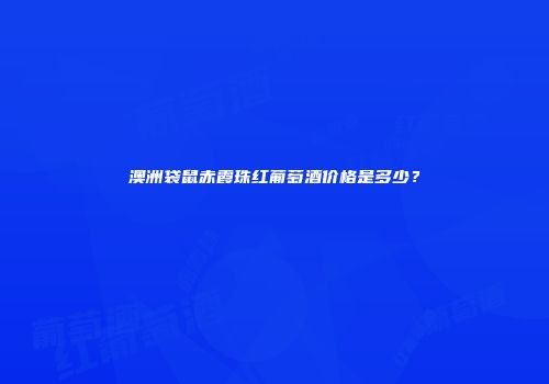 澳洲袋鼠赤霞珠红葡萄酒价格是多少？