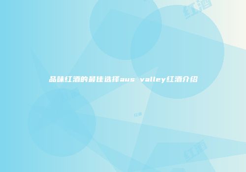 品味红酒的最佳选择aus valley红酒介绍