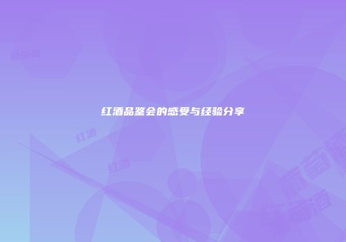 红酒品鉴会的感受与经验分享
