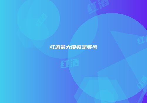 红酒最大度数是多少
