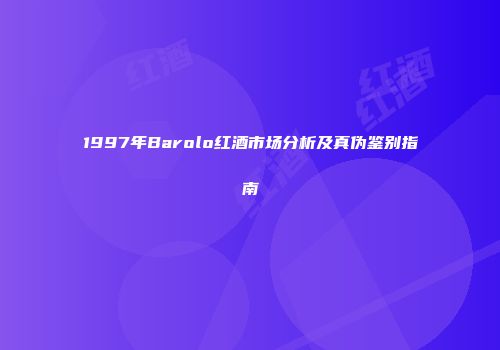 1997年Barolo红酒市场分析及真伪鉴别指南