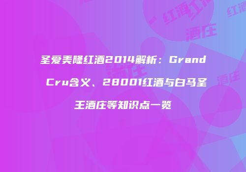 圣爱美隆红酒2014解析：Grand Cru含义、28001红酒与白马圣王酒庄等知识点一览