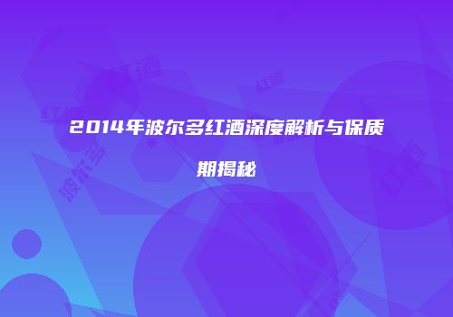 2014年波尔多红酒深度解析与保质期揭秘