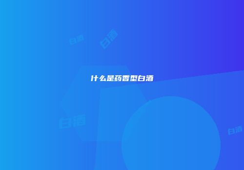 什么是药香型白酒