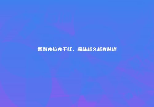 智利克拉克干红，品味越久越有味道