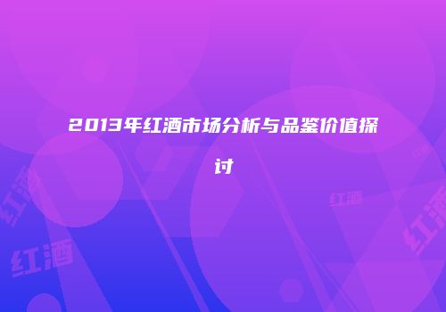 2013年红酒市场分析与品鉴价值探讨