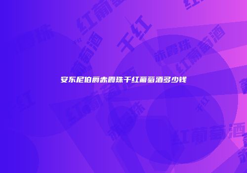 安东尼伯爵赤霞珠干红葡萄酒多少钱