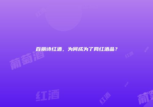 百丽诗红酒，为何成为了网红酒品？